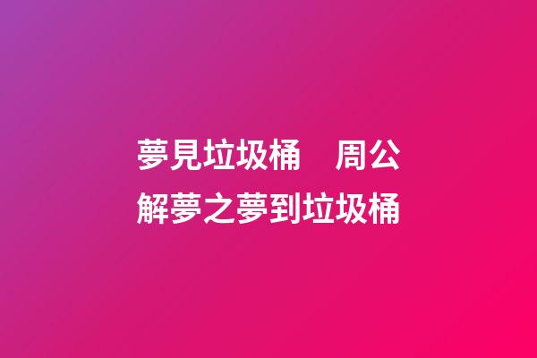 夢見垃圾桶　周公解夢之夢到垃圾桶